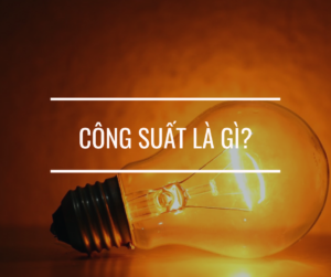 Công suất là gì? Công thức tính công suất tiêu thụ điện cần biết 2 Công suất là gì? Công thức tính và đơn vị của công suất là gì?